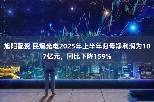 旭阳配资 民爆光电2025年上半年归母净利润为107亿元，同比下降159%