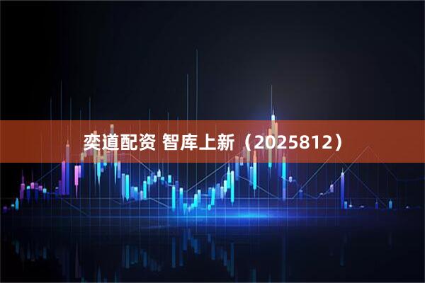 奕道配资 智库上新(2025812)