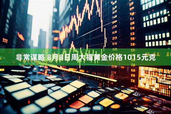 非常谋略 8月8日周大福黄金价格1015元克