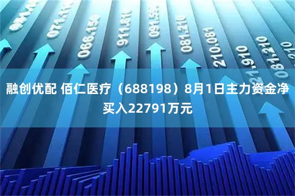 融创优配 佰仁医疗(688198)8月1日主力资金净买入22791万元