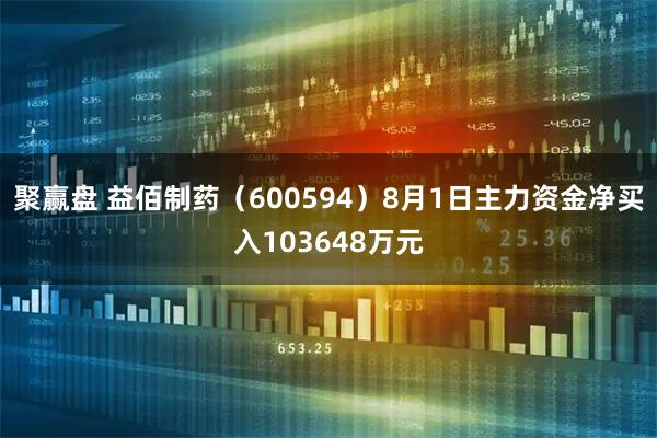 聚赢盘 益佰制药(600594)8月1日主力资金净买入103648万元